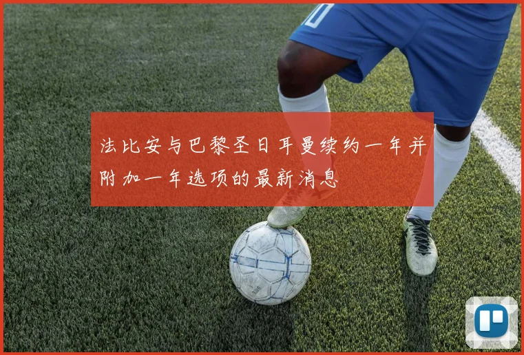 法比安与巴黎圣日耳曼续约一年并附加一年选项的最新消息