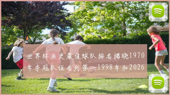 世界杯历史最佳球队排名揭晓1970年夺冠队伍名列第一1998年和2026年表现分析